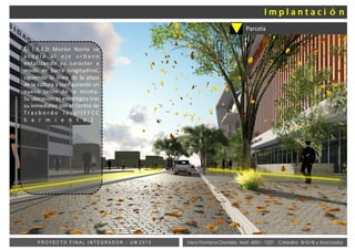 Vera Fontana Daniela Mat: 4001- 1221 Cátedra: B+S+B y AsociadosP R O Y E C T O F I N A L I N T E G R A D O R - U M 2 0 1 5
Parcela
El I.S.F.D Morón Norte se
a c o p l a a l e j e u r b a n o
enfatizando su carácter a
modo de barra longitudinal,
siguiendo la línea de la plaza
de la cultura y configurando un
nuevo telón de la misma.
Su ubicación es estratégica tras
su inmediatez con el Centro de
Tr a s b o r d o l o c a l ( F F C C
S a r m i e n t o ) .
 