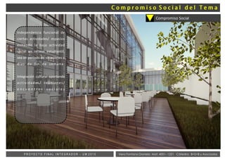Vera Fontana Daniela Mat: 4001- 1221 Cátedra: B+S+B y AsociadosP R O Y E C T O F I N A L I N T E G R A D O R - U M 2 0 1 5
Compromiso Social
Independencia funcional de
ciertas actividades/ espacios
evitando la baja actividad
social en receso estudiantil,
sea en período de vacaciones o
días de fin de semana.
Integración cultural aportando
actividades/ reuniones/
e n c u e n t r o s s o c i a l e s
 
