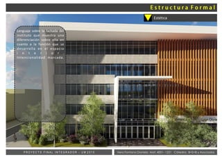 Vera Fontana Daniela Mat: 4001- 1221 Cátedra: B+S+B y AsociadosP R O Y E C T O F I N A L I N T E G R A D O R - U M 2 0 1 5
Estética
Lenguaje sobre la fachada del
instituto que muestra una
diferenciación sobre ella en
cuanto a la función que se
desarrolla en el espacio
i n t e r i o r .
Intencionalidad marcada.
 