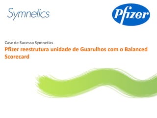 Logo do cliente




Case de Sucesso Symnetics
Pfizer reestrutura unidade de Guarulhos com o Balanced
Scorecard
 
