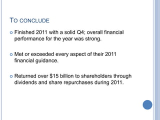 TO CONCLUDE
Finished 2011 with a solid Q4; overall financial
performance for the year was strong.
Met or exceeded every aspect of their 2011
financial guidance.
Returned over $15 billion to shareholders through
dividends and share repurchases during 2011.