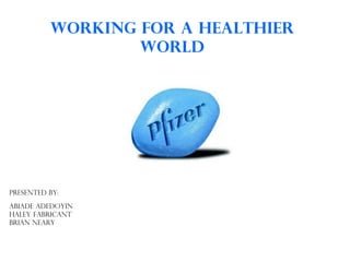 Working for a healthier world Presented BY: Abiade Adedoyin   Haley Fabricant Brian Neary 