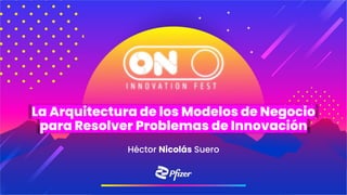 La Arquitectura de los Modelos de Negocio
para Resolver Problemas de Innovación
Héctor Nicolás Suero
 