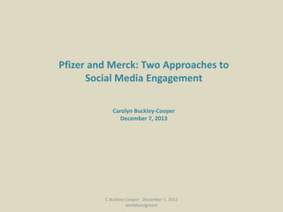 Pfizer and Merck: Two Approaches to
Social Media Engagement
Carolyn Buckley-Cooper
December 7, 2013

C.Buckley-Cooper December 7, 2013
week6assigment

 