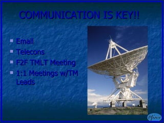 COMMUNICATION IS KEY!! Email Telecons F2F TMLT Meeting 1:1 Meetings w/TM Leads 