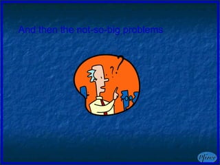 And then the not-so-big problems 