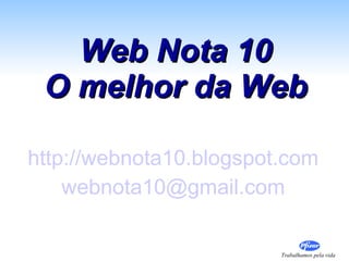 http://webnota10.blogspot.com [email_address] Web Nota 10 O melhor da Web 