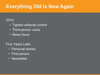 Everything Old Is New Again
2010:
• Tighten editorial control
• Third-person voice
• News focus
Five Years Later…
• Personal stories
• First-person
• Newsletter
 