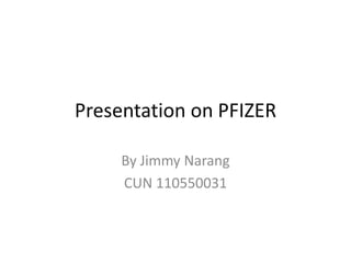 Presentation on PFIZER

     By Jimmy Narang
     CUN 110550031
 
