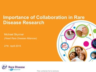 Pfizer confidential; Not for distribution
Importance of Collaboration in Rare
Disease Research
Michael Skynner
(Head Rare Disease Alliances)
27th April 2015
 