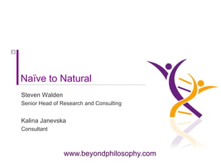 Naïve to Natural   Steven Walden  Senior Head of Research and Consulting Kalina Janevska Consultant  