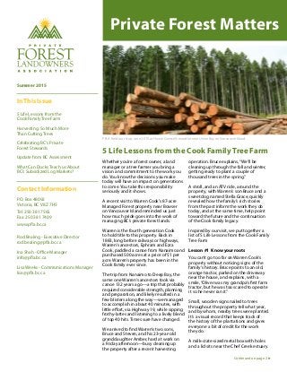 Private Forest Matters
5 Life Lessons from the Cook Family Tree Farm
PFLA field tour stop, June 2015, at Howie Griessel’s woodlot near Union Bay on Vancouver Island.
Whether you’re a forest owner, a land
manager or a tree farmer you bring a
vision and commitment to the work you
do. You know the decisions you make
today will have an impact on generations
to come. You take this responsibility
seriously and it shows.
A recent visit to Warren Cook’s 87-acre
Managed Forest property near Bowser
on Vancouver Island reminded us just
how much pride goes into the work of
managing BC’s private forest lands.
Warren is the fourth generation Cook
to hold title to this property. Back in
1883, long before railways or highways,
Warren’s ancestors, Ephram and Ezra
Cook, paddled a canoe from Nanaimo and
purchased 500 acres at a price of $1 per
acre. Warren’s property has been in the
Cook family ever since.
The trip from Nanaimo to Deep Bay, the
same one Warren’s ancestors took via
canoe 132 years ago—a trip that probably
required considerable strength, planning
and preparation, and likely resulted in a
few blisters along the way—we managed
to accomplish in about 40 minutes, with
little effort, via Highway 19, while sipping
frothy-lattes and listening to a lively blend
of top 40 hits. Times sure have changed.
We arrived to find Warren’s two sons,
Bruce and Steven, and his 23-year-old
granddaughter Amber, hard at work on
a Friday afternoon—busy cleaning up
the property after a recent harvesting
operation. Bruce explains,“We’ll be
cleaning up through the fall and winter,
getting ready to plant a couple of
thousand trees in the spring.”
A stroll, and an ATV ride, around the
property, with Warren’s son Bruce and a
sweet dog named Stella Grace, quickly
revealed how the family’s rich stories
from the past inform the work they do
today, and at the same time, help point
toward the future and the continuation
of the Cook family legacy.
Inspired by our visit, we put together a
list of 5 Life Lessons from the Cook Family
Tree Farm
Lesson #1 Know your roots
You can’t go too far on Warren Cook’s
property without noticing signs of the
family’s history. Bruce points to an old,
orange tractor, parked on the driveway
near the house, and explains, with a
smile,“Oliver was my grandpa’s first farm
tractor, but he was too scared to operate
it so he never ran it.”
Small, wooden signs nailed to trees
throughout the property tell what year,
and by whom, nearby trees were planted.
It’s a visual record that keeps track of
the history of the plantations and gives
everyone a bit of credit for the work
they do.
A milk-crate-sized metal box with holes
and a lid sits near the Chef Creek estuary.
Contact Information
P.O. Box 48092
Victoria, BC V8Z 7H5
Tel: 250 381 7565
Fax: 250 381 7409
www.pfla.bc.ca
Rod Bealing - Executive Director
rod.bealing@pfla.bc.ca
Ina Shah - Office Manager
info@pfla.bc.ca
Lisa Weeks - Communications Manager
lisa@pfla.bc.ca
Summer 2015
In This Issue
5 Life Lessons from the
Cook Family Tree Farm
Harvesting: So Much More
Than Cutting Trees
Celebrating BC’s Private
Forest Stewards
Update from BC Assessment
What Can Ducks Teach us About
BC’s Subsidized Log Markets?
Continued on page 2
 