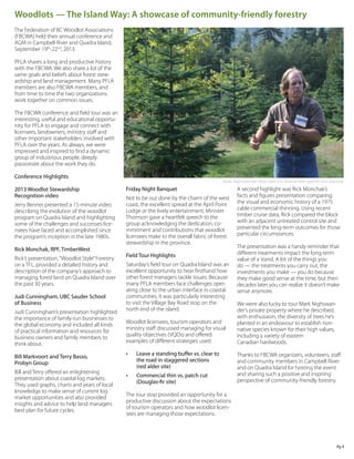 Woodlots — The Island Way: A showcase of community-friendly forestry
The Federation of BC Woodlot Associations
(FBCWA) held their annual conference and
AGM in Campbell River and Quadra Island,
September 19th-22nd, 2013.
PFLA shares a long and productive history
with the FBCWA. We also share a lot of the
same goals and beliefs about forest stewardship and land management. Many PFLA
members are also FBCWA members, and
from time to time the two organizations
work together on common issues.
The FBCWA conference and field tour was an
interesting, useful and educational opportunity for PFLA to engage and connect with
licensees, landowners, ministry staff and
other important stakeholders involved with
PFLA over the years. As always, we were
impressed and inspired to find a dynamic
group of industrious people, deeply
passionate about the work they do.
Conference Highlights
2013 Woodlot Stewardship
Recognition video
Jerry Benner presented a 15-minute video
describing the evolution of the woodlot
program on Quadra Island and highlighting
some of the challenges and successes licensees have faced and accomplished since
the program’s inception in the late 1980s. 
Rick Monchak, RPF, TimberWest
Rick’s presentation, “Woodlot Style” Forestry
on a TFL, provided a detailed history and
description of the company’s approach to
managing forest land on Quadra Island over
the past 30 years.
Judi Cunningham, UBC Sauder School
of Business
Judi Cunningham’s presentation highlighted
the importance of family-run businesses to
the global economy and included all kinds
of practical information and resources for
business owners and family members to
think about.
Bill Markvoort and Terry Basso,
Probyn Group
Bill and Terry offered an enlightening
presentation about coastal log markets.
They used graphs, charts and years of local
knowledge to make sense of current log
market opportunities and also provided
insights and advice to help land managers
best plan for future cycles.

Mark Nighswander describes the diverse tree species he’s planted.

Friday Night Banquet
Not to be out done by the charm of the west
coast, the excellent spread at the April Point
Lodge or the lively entertainment, Minister
Thomson gave a heartfelt speech to the
group acknowledging the dedication, commitment and contributions that woodlot
licensees make to the overall fabric of forest
stewardship in the province.
Field Tour Highlights
Saturday’s field tour on Quadra Island was an
excellent opportunity to hear firsthand how
other forest managers tackle issues. Because
many PFLA members face challenges operating close to the urban interface in coastal
communities, it was particularly interesting
to visit the Village Bay Road stop on the
north end of the island.
Woodlot licensees, tourism operators and
ministry staff discussed managing for visual
quality objectives (VQOs) and offered
examples of different strategies used:
•	

•	

A second highlight was Rick Monchak’s
facts and figures presentation comparing
the visual and economic history of a 1975
cable commercial thinning. Using recent
timber cruise data, Rick compared the block
with an adjacent untreated control site and
presented the long-term outcomes for those
particular circumstances.
The presentation was a handy reminder that
different treatments impact the long-term
value of a stand. A lot of the things you
do — the treatments you carry out, the
investments you make — you do because
they make good sense at the time, but then
decades later you can realize it doesn’t make
sense anymore.
We were also lucky to tour Mark Nighswander’s private property where he described,
with enthusiasm, the diversity of trees he’s
planted in an endeavour to establish nonnative species known for their high values,
including a variety of eastern
Canadian hardwoods.

Leave a standing buffer vs. clear to 	
Thanks to FBCWA organizers, volunteers, staff
the road in staggered sections 		 and community members in Campbell River
(red alder site)
and on Quadra Island for hosting the event
and sharing such a positive and inspiring
Commercial thin vs. patch cut
perspective of community-friendly forestry.
(Douglas-fir site)

The tour stop provided an opportunity for a
productive discussion about the expectations
of tourism operators and how woodlot licensees are managing those expectations.

Pg 4

 