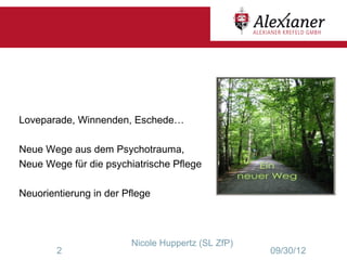 Loveparade, Winnenden, Eschede…

Neue Wege aus dem Psychotrauma,
Neue Wege für die psychiatrische Pflege

Neuorientierung in der Pflege



                        Nicole Huppertz (SL ZfP)
        2                                          09/30/12
 