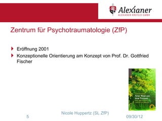 Zentrum für Psychotraumatologie (ZfP)

 Eröffnung 2001
 Konzeptionelle Orientierung am Konzept von Prof. Dr. Gottfried
   Fischer




                        Nicole Huppertz (SL ZfP)
        5                                            09/30/12
 