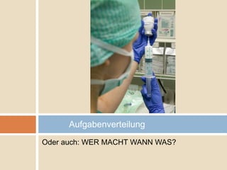 Aufgabenverteilung
Oder auch: WER MACHT WANN WAS?
 