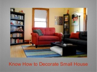 Know How to Decorate Small House 
 