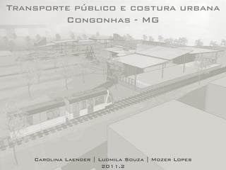 Transporte público e costura urbana
Congonhas - MG
Carolina Laender | Ludmila Souza | Mozer Lopes
2011.2
 
