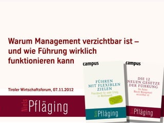 Warum Management verzichtbar ist –
und wie Führung wirklich
funktionieren kann


Tiroler Wirtschaftsforum, 07.11.2012
 