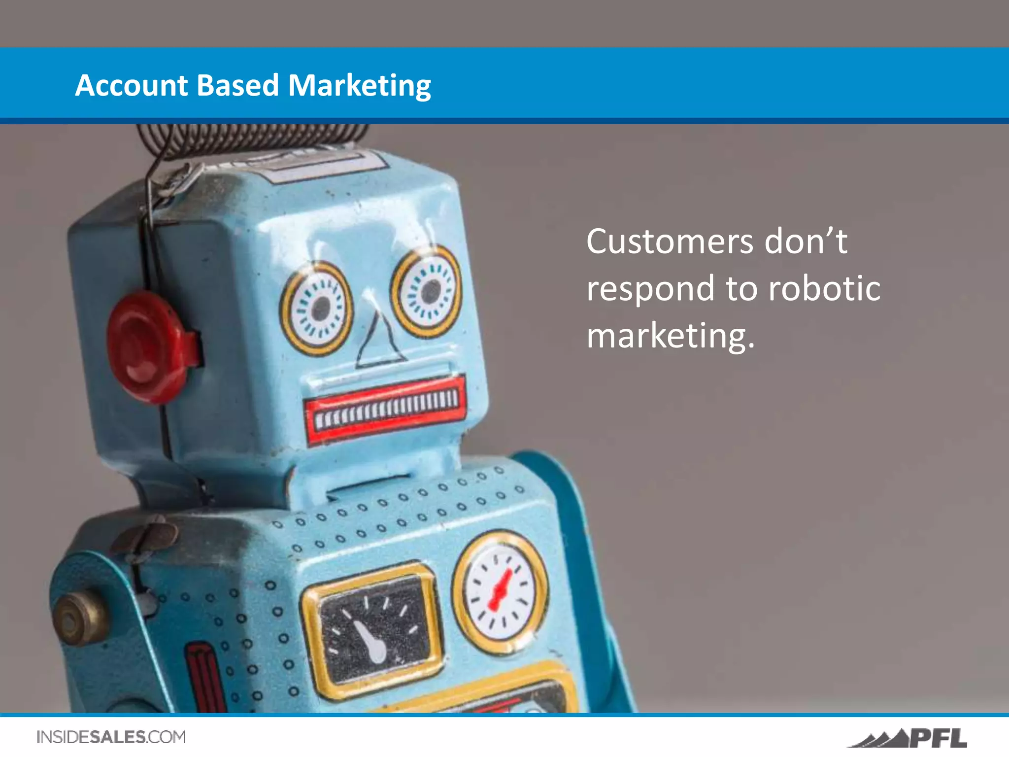 Account Based Marketing
Customers don’t
respond to robotic
marketing.
 