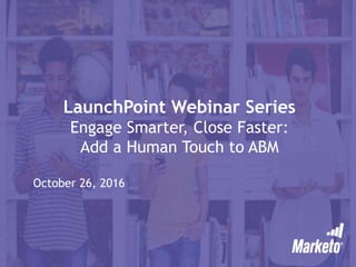 LaunchPoint Webinar Series
Engage Smarter, Close Faster:
Add a Human Touch to ABM
October 26, 2016
 