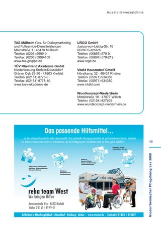 Ausstellerverzeichnis




TAS Mülheim Ges. für Dialogmarketing                               URGO GmbH
und Fullservice-Dienstleistungen                                   Justus-von-Liebig-Str. 16
Mainstraße 1 · 45478 Mülheim                                       66280 Sulzbach
Telefon (0208) 5999-0                                              Telefon (06897) 579-0
Telefax (0208) 5999-100                                            Telefax (06897) 579-212
www.tas-gruppe.de                                                  www.urgo.de
TÜV Rheinland Akademie GmbH
Niederlassung Krefeld/Düsseldorf                                   Vitakt Hausnotruf GmbH
Grüner Dyk 28-30 · 47803 Krefeld                                   Hörstkamp 32 · 48431 Rheine
Telefon (02151) 8778-0                                             Telefon (05971) 934356
Telefax (02151) 8778-10                                            Telefax (05971) 934380
www.tuev-akademie.de                                               www.vitakt.com

                                                                   Wundkonzept-Niederrhein
                                                                   Mittelstraße 10 · 47877 Willich
                                                                   Telefon (02154) 427639
                                                                   www.wundkonzept-niederrhein.de




    ... ist der wichtige Baustein für mehr Lebensqualität. Ihre indviduelle Versorgung ermitteln wir per kostenfreiem Besuch, entweder
    bei Ihnen zu Hause oder bereits im Krankenhaus. Bei der Erledigung der Formalitäten sind wir Ihnen gerne behilflich.                          45

                                                                                                                                         Niederrheinischer Pflegekongress 2009




            Mevissenstraße 64a · 47803 Krefeld
            Telefon 02151 / 89 49 - 0
 