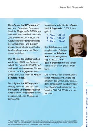 Agnes Karll Pflegepreis




Der „Agnes Karll Pflegepreis“                               Insgesamt wurden für den „Agnes
wird vom Deutschen Berufsver-                               Karll Pflegepreis“ 3.000 € aus-
band für Pflegeberufe, DBfK Nord-                           gelobt:
west e.V., und der Fachzeitschrift                              1. Platz         1.500 €
„Die Schwester Der Pfleger“ an                                  2. Platz         1.000 €
Auszubildende oder Examinierte                                  3. Platz           500 €
der Gesundheits- und Kranken-
pflege, Gesundheits- und Kinder-                            Die Beteiligten der drei
krankenpflege sowie der Alten-                              erstplatzierten Beiträge
pflege verliehen.                                           werden ihre Arbeiten
                                                            am ersten Kongress-         Agnes Karll *

Das Thema des Wettbewerbes                                  tag ab 15.00 Uhr in
wurde vom DBfK, der Fachzeit-                               Saal 1 präsentieren und freuen
schrift „Die Schwester Der Pfleger“                         sich sehr über ein großes Publi-
und den Organisatoren des Nieder-                           kum.
rheinischen Pflegepreises fest-
gelegt. Für 2009 lautet es Kultur-                          Die Jury setzt sich aus hauptamt-
sensible Pflege.                                            lichen Mitarbeiterinnen und Mit-
                                                            arbeitern des DBfK Nordwest e.V.,
Der „Agnes Karll Pflegepreis“                                                                                                  9
                                                            der Fachzeitschrift „Die Schwester
verfolgt in erster Linie das Ziel,                          Der Pfleger“ und Mitgliedern des
innovative und herausragende                                Vereins DIALOG ETHIK e.V. zu-
                                                                                                                      Niederrheinischer Pflegekongress 2009

Ansätze von Pflegekräften zum                               sammen.
ausgeschriebenen Thema aus-
zuzeichnen.




* Agnes Karll (1868 – 1927) ist die Begründerin der Berufsorganisation der Krankenpflegerinnen Deutschlands (1903),
ab 1945: Agnes Karll Verband, ab 1973: Deutscher Berufsverband für Krankenpflege (DBfK) und seit 1992: Deutscher
Berufsverband für Pflegeberufe (die Kurzform DBfK wurde beibehalten).
 