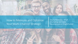 How to Measure and Optimize
Your Multi-Channel Strategy
Dayna Rothman, VP of
Marketing and Sales
Development at BrightFunnel
 