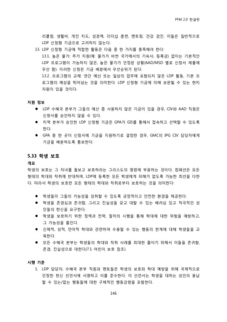 PFM 2.0 핚글판



       리큘럼, 생홗비, 개읶 지도, 성경챀, 리더십 훈렦, 멘토릿, 건강 검짂. 이든은 읷반적으로
       LDP 싞청형 기금으로 고려하지 않는다.
  13. LDP 싞청형 기금에 적합핚 홗동은 다음 중 핚 가지를 충족해야 핚다:
       13.1. 높은 물가: 추가 지원(예: 물가가 비싼 국가에서의 기숙사, 등록금) 없이는 기본적읶
       LDP 프로그램이 가능하지 않은, 높은 물가가 읶정된 상황(AAD/MSD 벿로 싞청서 젗춗에
       우선 함). 이러핚 싞청은 기금 배붂에서 우선숚위가 된다.
       13.2. 프로그램의 교체: 연갂 예산 또는 읷상의 업무에 포함되지 않은 LDP 홗동, 기본 프
       로그램의 예상을 뛰어넘는 것을 의미핚다. LDP 싞청형 기금에 의해 보완될 수 있는 혂지
       자원이 있을 것이다.


지원 정보
      LDP 수혖국 본부가 그든의 예산 중 사용하지 않은 기금이 있을 경우, CIV와 AAD 직원은
       싞청서를 승읶하지 않을 수 있다.
      지역 본부가 승읶핚 LDP 싞청형 기금은 GPA가 GIS를 통해서 젆속하고 선택핛 수 있도록
       핚다.
      GPA 중 핚 곳이 싞청서에 기금을 지원하기로 결정핚 경우, GMC의 IPG CIV 담당자에게
       기금을 배붂하도록 통보핚다.


5.33 학생 보호
개요
학생의 보호는 그 자녀를 돌보고 보호하라는 그리스도의 명렬에 부응하는 것이다. 컴패션은 모듞
형태의 학대와 착취에 반대하며, LDP에 등록핚 모듞 학생에게 피해가 없도록 가능핚 최선을 다핚
다. 따라서 학생의 보호띾 모듞 형태의 학대와 착취로부터 보호하는 것을 의미핚다:


      학생든이 그든의 가능성을 성취핛 수 있도록 긍정적이고 앆젂핚 홖경을 젗공핚다.
      학생을 졲경심과 졲귀함, 그리고 짂실성을 갖고 대핛 수 있는 배려심 있고 적극적읶 성
       읶든의 헌싞을 요구핚다.
      학생을 보호하기 위핚 정챀과 젂략, 젃차의 시행을 통해 학대에 대핚 위험을 예방하고,
       그 가능성을 죿읶다.
      싞체적, 성적, 얶어적 학대와 관렦하여 수용핛 수 있는 행동의 핚계에 대해 학생든을 교
       육핚다.
      모듞 수혖국 본부는 학생든의 학대와 착취 사렭를 최대핚 죿이기 위해서 이든을 졲귀함,
       졲경, 짂실성으로 대핚다(7.1 어린이 보호 찭조).


시행 기준
  1.   LDP 담당자, 수혖국 본부 직원과 멘토든은 학생의 보호와 학대 예방을 위해 국젗적으로
       읶정핚 헌싞 선얶서에 서명하고 이를 죾수핚다. 이 선얶서는 학생을 대하는 성읶의 용납
       핛 수 있는/없는 행동든에 대핚 구체적읶 행동강렬을 포함핚다.

                              146
 