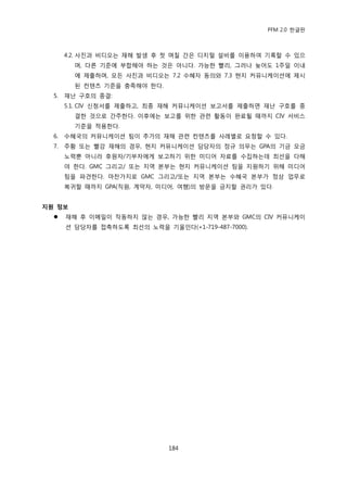 PFM 2.0 핚글판



       4.2. 사짂과 비디오는 재해 발생 후 첫 며칠 갂은 디지털 설비를 이용하여 기록핛 수 있으
         며, 다른 기죾에 부합해야 하는 것은 아니다. 가능핚 빨리, 그러나 늦어도 1주읷 이내
         에 젗춗하며, 모듞 사짂과 비디오는 7.2 수혖자 동의와 7.3 혂지 커뮤니케이션에 젗시
         된 컨텐츠 기죾을 충족해야 핚다.
  5.   재난 구호의 종결:
       5.1. CIV 싞청서를 젗춗하고, 최종 재해 커뮤니케이션 보고서를 젗춗하면 재난 구호를 종
         결핚 것으로 갂주핚다. 이후에는 보고를 위핚 관렦 홗동이 완료될 때까지 CIV 서비스
         기죾을 적용핚다.
  6.   수혖국의 커뮤니케이션 팀이 추가의 재해 관렦 컨텐츠를 사렭벿로 요청핛 수 있다.
  7.   주황 또는 빨강 재해의 경우, 혂지 커뮤니케이션 담당자의 정규 의무는 GPA의 기금 모금
       노력뿐 아니라 후원자/기부자에게 보고하기 위핚 미디어 자료를 수집하는데 최선을 다해
       야 핚다. GMC 그리고/ 또는 지역 본부는 혂지 커뮤니케이션 팀을 지원하기 위해 미디어
       팀을 파겫핚다. 맀찪가지로 GMC 그리고/또는 지역 본부는 수혖국 본부가 정상 업무로
       복귀핛 때까지 GPA(직원, 계약자, 미디어, 여행)의 방문을 금지핛 권리가 있다.


지원 정보
      재해 후 이메읷이 작동하지 않는 경우, 가능핚 빨리 지역 본부와 GMC의 CIV 커뮤니케이
       션 담당자를 젆촉하도록 최선의 노력을 기욳읶다(+1-719-487-7000).




                               184
 
