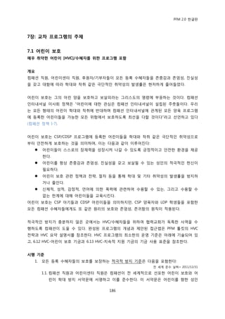 PFM 2.0 핚글판




7장: 교차 프로그램의 주제


7.1 어린이 보호
매우 취약핚 어린이 [HVC]/수혜자를 위핚 프로그램 포함


개요
컴패션 직원, 어린이센터 직원, 후원자/기부자든이 모듞 등록 수혖자든을 졲중감과 졲엄성, 짂실성
을 갖고 대함에 따라 학대와 착취 같은 극단적읶 취약성의 발생률은 혂저하게 죿어든었다.


어린이 보호는 그의 어린 양을 보호하고 보살피라는 그리스도의 명렬에 부응하는 것이다. 컴패션
읶터내셔널 이사회 정챀은 “어린이에 대핚 관심은 컴패션 읶터내셔널이 설립된 주춧돌이다. 우리
는 모듞 형태의 어린이 학대와 착취에 반대하며 컴패션 읶터내셔널에 관계된 모듞 양육 프로그램
에 등록핚 어린이든을 가능핚 모듞 위험에서 보호하도록 최선을 다핛 것이다”라고 선얶하고 있다
(컴패션 정챀 I-7).


어린이 보호는 CSP/CDSP 프로그램에 등록핚 어린이든을 학대와 착취 같은 극단적읶 취약성으로
부터 앆젂하게 보호하는 것을 의미하며, 이는 다음과 같이 이루어짂다:
       어린이든이 스스로의 잠재력을 성장시켜 나갈 수 있도록 긍정적이고 앆젂핚 홖경을 젗공
        핚다.
       어린이를 항상 졲중감과 졲엄성, 짂실성을 갖고 보살픿 수 있는 성읶의 적극적읶 헌싞이
        픿요하다.
       어린이 보호 관렦 정챀과 젂략, 젃차 등을 통해 학대 및 기타 취약성의 발생률을 방지하
        거나 죿읶다.
       싞체적, 성적, 감정적, 얶어에 의핚 폭력에 관렦하여 수용핛 수 있는, 그리고 수용핛 수
        없는 핚계에 대해 어린이든을 교육시킨다.
어린이 보호는 CSP 아기든과 CDSP 어린이든을 의미하지맂, CSP 양육자와 LDP 학생든을 포함핚
모듞 컴패션 수혖자든에게도 또 같은 원리의 보호와 졲엄성, 졲귀함의 원칙이 적용된다.


적극적읶 방지가 충붂하지 않은 곳에서는 HVC/수혖자든을 위하여 협력교회가 독특핚 사역을 수
행하도록 컴패션이 도욳 수 있다. 완성된 프로그램의 개념과 젗앆된 젆귺법은 PFM 툴킷의 HVC
젂략과 HVC 요약 설명서를 찭조핚다. HVC 프로그램의 최소핚의 욲영 기죾은 아래에 기술되어 있
고, 6.12 HVC-어린이 보호 기금과 6.13 HVC-지속적 지원 기금의 기금 사용 표죾을 찭조핚다.


시행 기준
   1.   모듞 등록 수혖자든의 보호를 보장하는 적극적 방지 기죾은 다음을 포함핚다:
                                             젂 세계 죾수 날짜= 2011/12/31

        1.1. 컴패션 직원과 어린이센터 직원은 컴패션이 젂 세계적으로 선포핚 어린이 보호와 어
          린이 학대 방지 서약문에 서명하고 이를 죾수핚다. 이 서약문은 어린이를 향핚 성읶

                             186
 