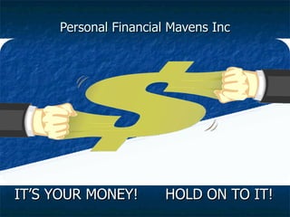 Personal Financial Mavens Inc IT’S YOUR MONEY!  HOLD ON TO IT! 