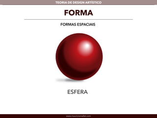 TEORIA DE DESIGN ARTÍSTICO 
FORMA 
FORMAS ESPACIAIS 
www.mauriciomallet.com 
 