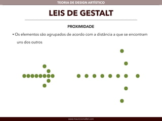 TEORIA DE DESIGN ARTÍSTICO 
LEIS DE GESTALT 
PROXIMIDADE 
• Os elementos são agrupados de acordo com a distância a que se encontram 
uns dos outros 
www.mauriciomallet.com 
 