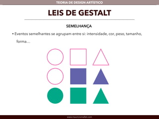 TEORIA DE DESIGN ARTÍSTICO 
LEIS DE GESTALT 
SEMELHANÇA 
• Eventos semelhantes se agrupam entre si: intensidade, cor, peso, tamanho, 
forma… 
www.mauriciomallet.com 
 