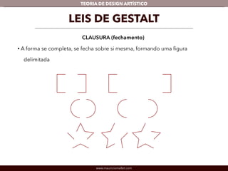 TEORIA DE DESIGN ARTÍSTICO 
LEIS DE GESTALT 
CLAUSURA (fechamento) 
• A forma se completa, se fecha sobre si mesma, formando uma figura 
delimitada 
www.mauriciomallet.com 
 