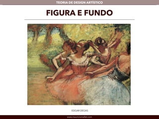 TEORIA DE DESIGN ARTÍSTICO 
FIGURA E FUNDO 
EDGAR DEGAS 
www.mauriciomallet.com 
 