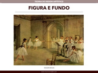 TEORIA DE DESIGN ARTÍSTICO 
FIGURA E FUNDO 
EDGAR DEGAS 
www.mauriciomallet.com 
 