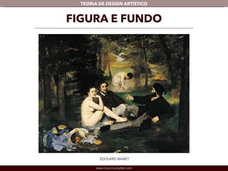TEORIA DE DESIGN ARTÍSTICO 
FIGURA E FUNDO 
ÉDOUARD MANET 
www.mauriciomallet.com 
 