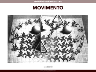 TEORIA DE DESIGN ARTÍSTICO 
MOVIMENTO 
M.C. ESCHER 
www.mauriciomallet.com 
 
