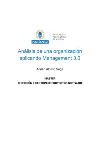 Análisis de una organización
aplicando Management 3.0
Adrián Alonso Vega
MÁSTER 
DIRECCIÓN Y GESTIÓN DE PROYECTOS SOFTWARE
 