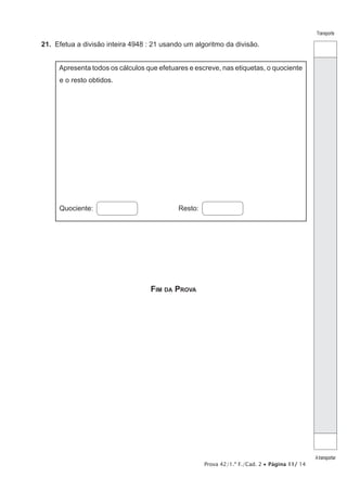 Prova 42/1.ª F./Cad. 2 • Página 11/ 14
Transporte
Atransportar
21.  Efetua a divisão inteira 4948 : 21 usando um algoritmo da divisão.
Apresenta todos os cálculos que efetuares e escreve, nas etiquetas, o quociente
e o resto obtidos.
Quociente:  Resto: 
Fim da Prova
 