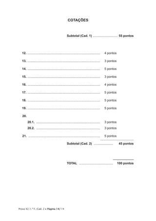 Prova 42/1.ª F./Cad. 2 • Página 14/ 14
COTAÇÕES
	 Subtotal (Cad. 1) ............................. 55 pontos
12.	....................................................................................	 4 pontos
13.	....................................................................................	 3 pontos
14.	....................................................................................	 5 pontos
15.	....................................................................................	 3 pontos
16.	....................................................................................	 4 pontos
17.	....................................................................................	 5 pontos
18.	....................................................................................	 5 pontos
19.	....................................................................................	 5 pontos
20.
20.1.  ..........................................................................	 3 pontos
20.2.  ..........................................................................	 3 pontos
21.  ...................................................................................	 5 pontos
	Subtotal (Cad. 2)  .......................   45 pontos
	TOTAL ........................................   100 pontos
 