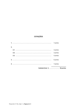 Prova 62/2.ª Ch./Cad. 1 • Página 8/ 8 
COTAÇÕES 
1. ............................................................................................................ 7 pontos 
2. 
2.1. .................................................................................................... 3 pontos 
2.2. .................................................................................................... 3 pontos 
2.3. .................................................................................................... 4 pontos 
3. ............................................................................................................ 6 pontos 
4. ............................................................................................................ 7 pontos 
Subtotal (Cad. 1) ............................ 30 pontos 
