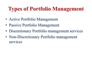 Types of Portfolio Management
• Active Portfolio Management
• Passive Portfolio Management
• Discretionary Portfolio management services
• Non-Discretionary Portfolio management
services
 