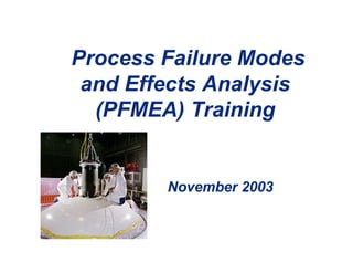 Process Failure Modes
and Effects Analysis
(PFMEA) Training
November 2003
 