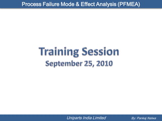 Process Failure Mode & Effect Analysis (PFMEA)




                 Uniparts India Limited   By: Pankaj Nalwa
 