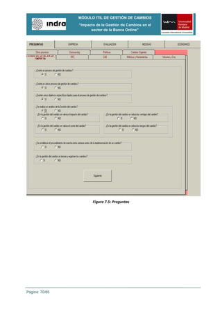 MÓDULO ITIL DE GESTIÓN DE CAMBIOS
                “Impacto de la Gestión de Cambios en el
                      sector de la Banca Online”




                       Figura 7.5: Preguntas




Página: 70/85
 