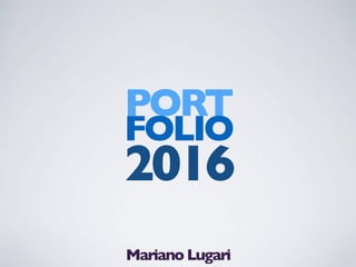 PORT
FOLIO
2016
Mariano Lugari
 