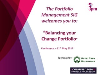 Conference – 11th May 2017
The Portfolio
Management SIG
welcomes you to:
“Balancing your
Change Portfolio”
Sponsored by:
 